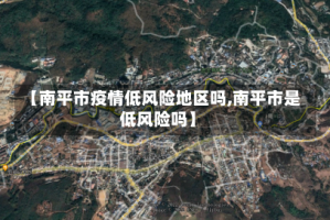 【南平市疫情低风险地区吗,南平市是低风险吗】