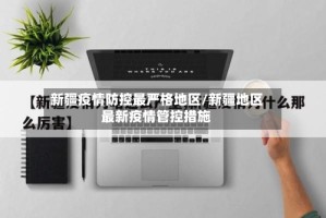 新疆疫情防控最严格地区/新疆地区最新疫情管控措施