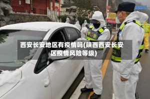 西安长安地区有疫情吗(陕西西安长安区疫情风险等级)