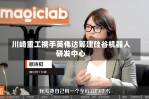 川崎重工携手英伟达筹建硅谷机器人研发中心