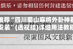 强力推荐“四川蜀山麻将外卦神器下载安装”(透视挂)详细用法教程