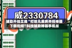 辅助开挂工具“打哈儿麻将开挂神器下载视频”科技辅助神器手机版