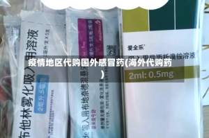疫情地区代购国外感冒药(海外代购药)