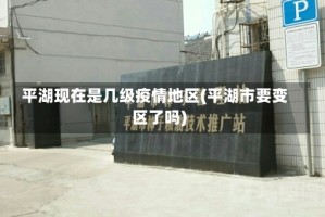 平湖现在是几级疫情地区(平湖市要变区了吗)
