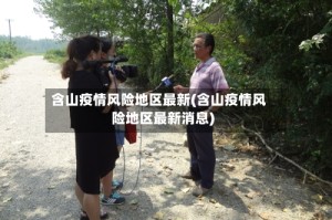 含山疫情风险地区最新(含山疫情风险地区最新消息)