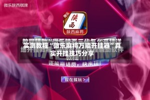 实测教程“微乐麻将万能开挂器”真实开挂技巧分享
