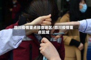 四川疫情重点排查地区/四川疫情重点区域