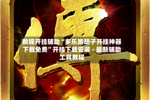 教程开挂辅助“多乐跑胡子开挂神器下载免费”开挂下载安装 - 最新辅助工具教程