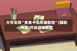 分享实测“老友十三水辅助挂”(辅助神器)开挂详细教程
