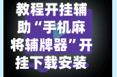 教程开挂辅助“手机麻将辅牌器”开挂下载安装 - 最新辅助工具教程