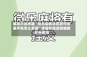 辅助开挂神器“微乐麻将必胜软件安装手机怎么安装”详细外挂透视辅助软件教程