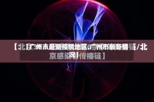 【广州市最新疫情地区,广州市最新情况】