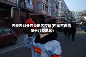 内蒙古划分四类地区疫情(内蒙古疫情属于几类地区)
