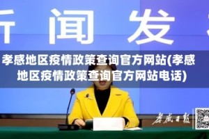 孝感地区疫情政策查询官方网站(孝感地区疫情政策查询官方网站电话)