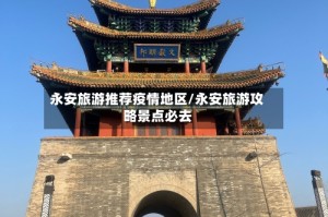 永安旅游推荐疫情地区/永安旅游攻略景点必去