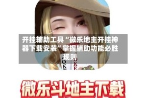 开挂辅助工具“微乐地主开挂神器下载安装”掌握辅助功能必胜规则