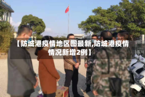 【防城港疫情地区图最新,防城港疫情情况新增2例】