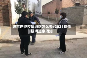 进京途径疫情地区怎么办/2021疫情期间进京须知