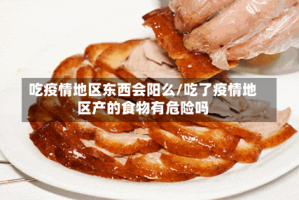 吃疫情地区东西会阳么/吃了疫情地区产的食物有危险吗
