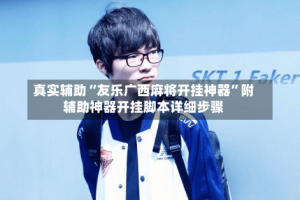真实辅助“友乐广西麻将开挂神器”附辅助神器开挂脚本详细步骤