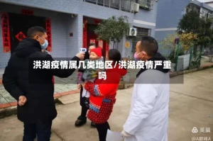 洪湖疫情属几类地区/洪湖疫情严重吗