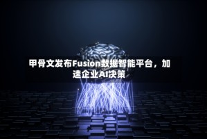 甲骨文发布Fusion数据智能平台，加速企业AI决策