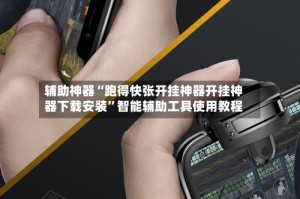 辅助神器“跑得快张开挂神器开挂神器下载安装”智能辅助工具使用教程