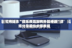 可用版本“微乐南昌麻将开挂神器”详细分享装挂步骤教程