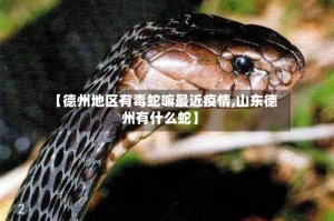 【德州地区有毒蛇嘛最近疫情,山东德州有什么蛇】
