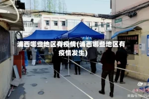 浦西哪些地区有疫情(浦西哪些地区有疫情发生)