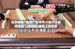实测辅助“微乐广东麻将万能开挂器通用版”(透视挂)辅助下载教程