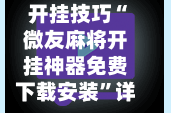 开挂技巧“微友麻将开挂神器免费下载安装”详细辅助教程分享