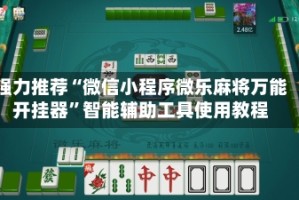 强力推荐“微信小程序微乐麻将万能开挂器”智能辅助工具使用教程