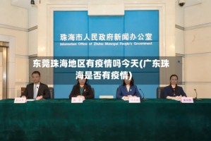 东莞珠海地区有疫情吗今天(广东珠海是否有疫情)