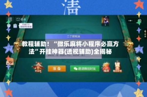 教程辅助！“微乐麻将小程序必赢方法”开挂神器{透视辅助}全揭秘