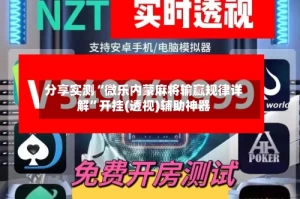 分享实测“微乐内蒙麻将输赢规律详解”开挂(透视)辅助神器