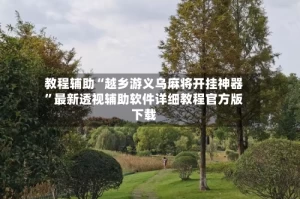教程辅助“越乡游义乌麻将开挂神器”最新透视辅助软件详细教程官方版下载