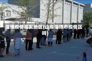 淄博疫情高发地区(山东淄博市疫情区吗)