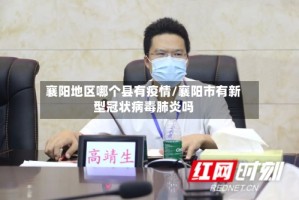 襄阳地区哪个县有疫情/襄阳市有新型冠状病毒肺炎吗