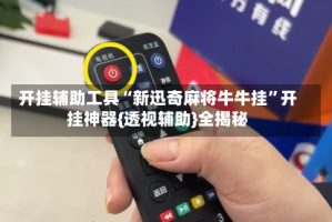 开挂辅助工具“新迅奇麻将牛牛挂”开挂神器{透视辅助}全揭秘