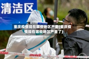 重庆疫情现在哪些地区严重(重庆疫情现在哪些地区严重了)