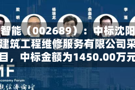 远大智能（002689）：中标沈阳市逸居建筑工程维修服务有限公司采购项目，中标金额为1450.00万元
