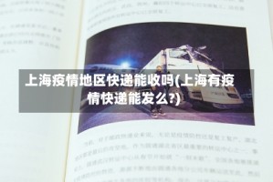 上海疫情地区快递能收吗(上海有疫情快递能发么?)