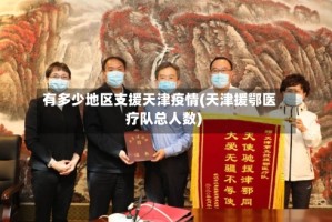 有多少地区支援天津疫情(天津援鄂医疗队总人数)