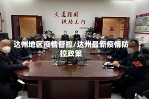 达州地区疫情管控/达州最新疫情防控政策
