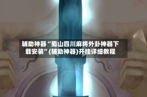 辅助神器“蜀山四川麻将外卦神器下载安装”(辅助神器)开挂详细教程