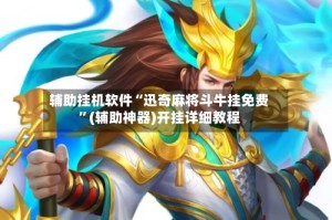 辅助挂机软件“迅奇麻将斗牛挂免费”(辅助神器)开挂详细教程