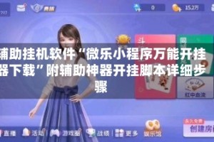 辅助挂机软件“微乐小程序万能开挂器下载”附辅助神器开挂脚本详细步骤