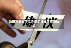 韩国三星电子工会员工批准了薪资协议