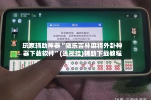玩家辅助神器“微乐吉林麻将外卦神器下载软件”(透视挂)辅助下载教程